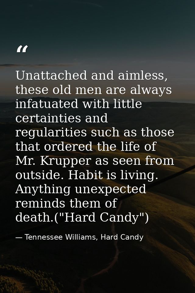 Unattached and aimless, these old men are always infatuated with little certainties and regularities such as those that  — Tennessee Williams, Hard Candy