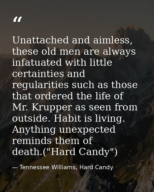 Unattached and aimless, these old men are always infatuated with little certainties and regularities such as those that  — Tennessee Williams, Hard Candy