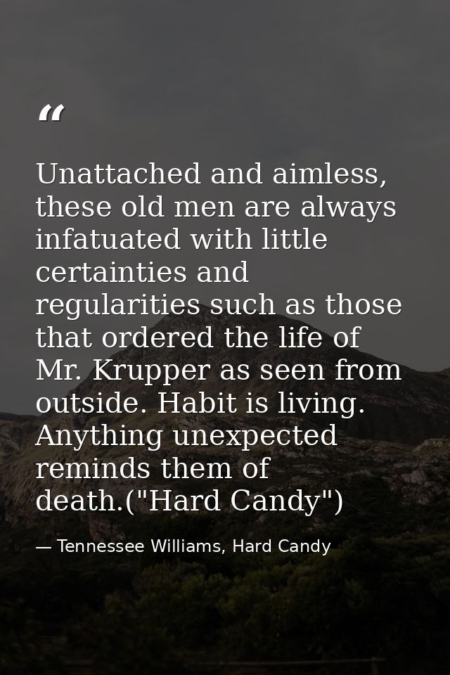 Unattached and aimless, these old men are always infatuated with little certainties and regularities such as those that  — Tennessee Williams, Hard Candy