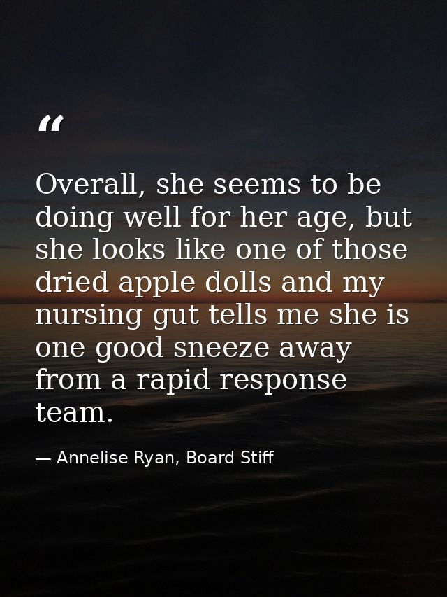 Overall, she seems to be doing well for her age, but she looks like one of those dried apple dolls and my nursing gut te — Annelise Ryan, Board Stiff