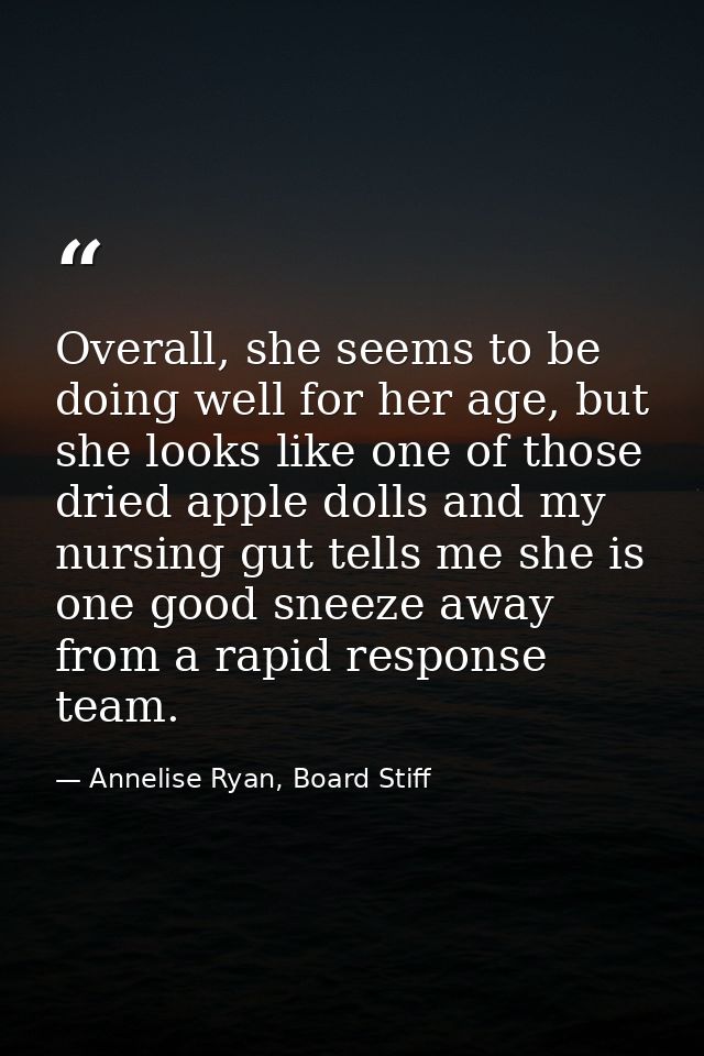 Overall, she seems to be doing well for her age, but she looks like one of those dried apple dolls and my nursing gut te — Annelise Ryan, Board Stiff