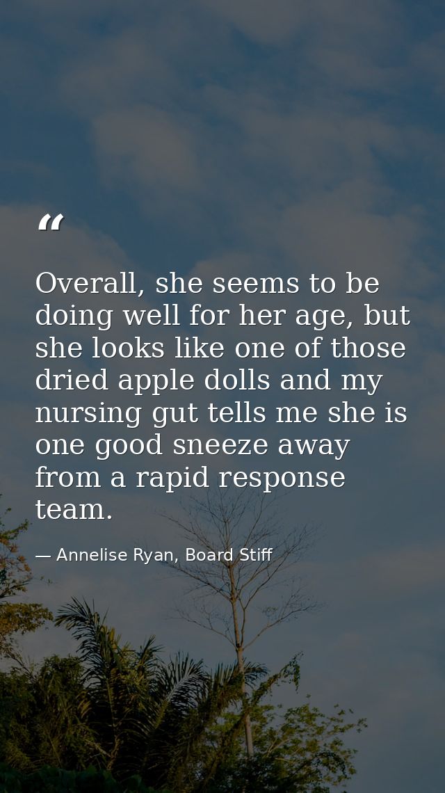 Overall, she seems to be doing well for her age, but she looks like one of those dried apple dolls and my nursing gut te — Annelise Ryan, Board Stiff