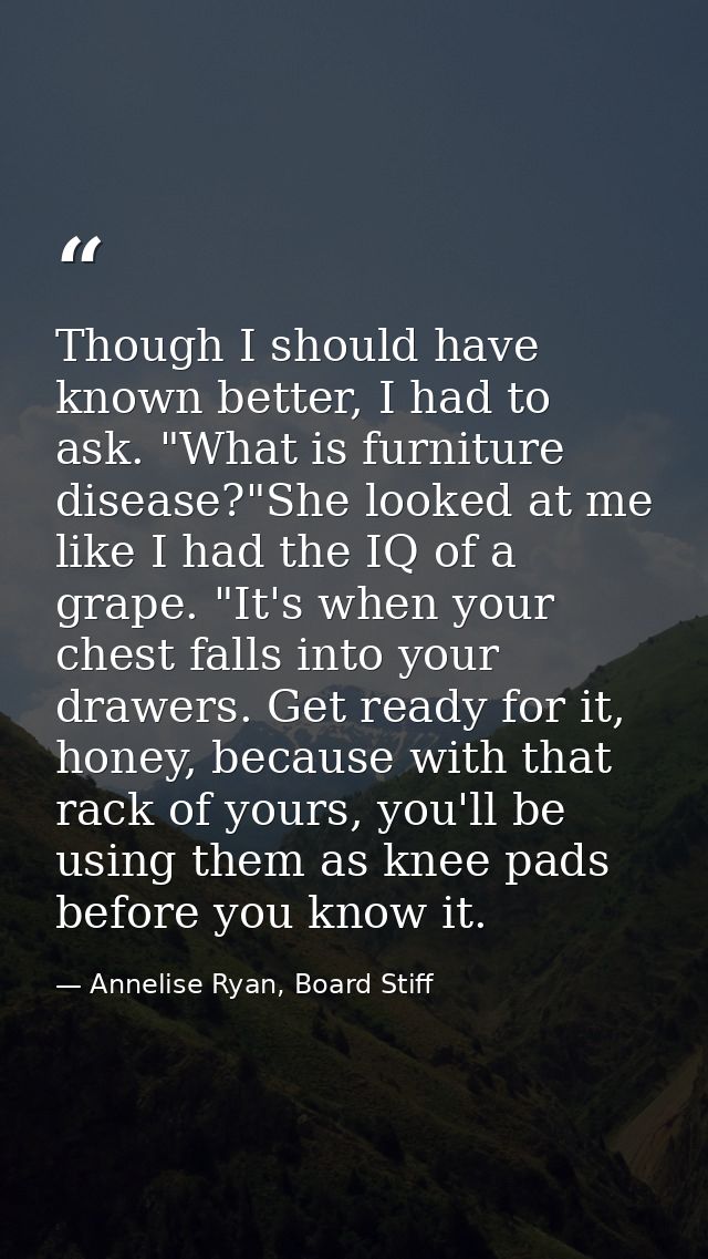 Though I should have known better, I had to ask. "What is furniture disease?"She looked at me like I had the IQ of a gra — Annelise Ryan, Board Stiff