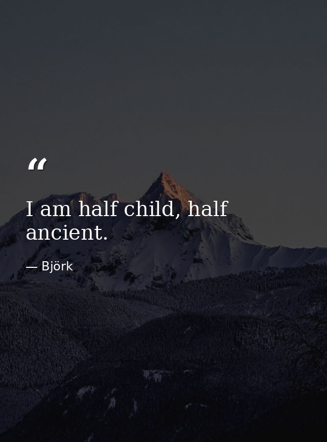 I am half child, half ancient. — Björk