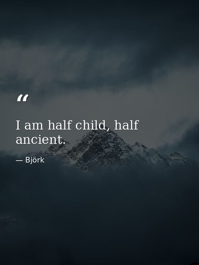 I am half child, half ancient. — Björk