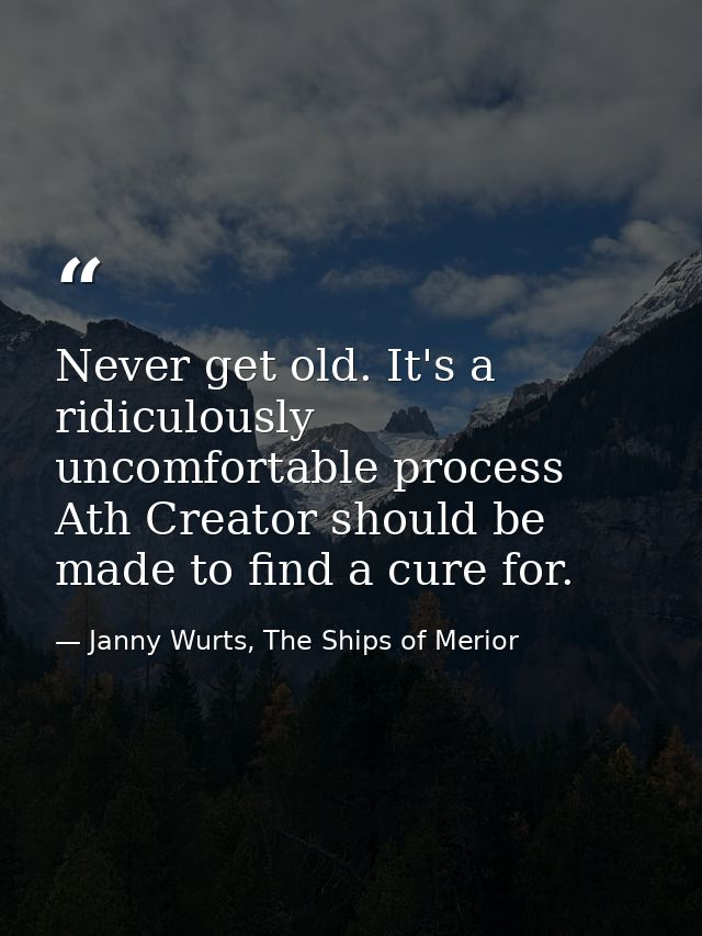 Never get old. It's a ridiculously uncomfortable process Ath Creator should be made to find a cure for. — Janny Wurts, The Ships of Merior