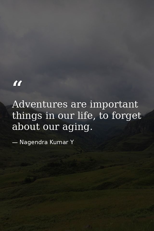 Adventures are important things in our life, to forget about our aging. — Nagendra Kumar Y