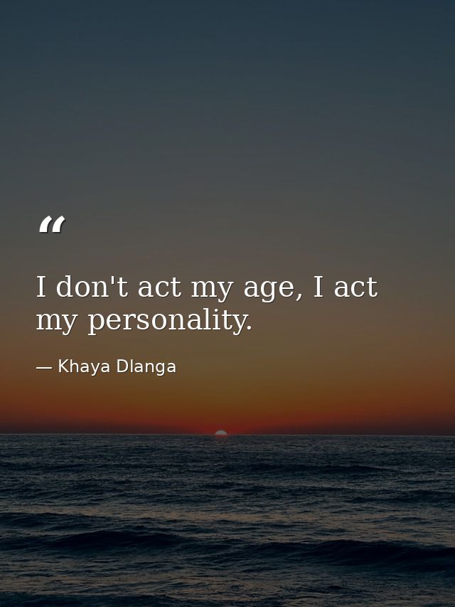 I don't act my age, I act my personality. — Khaya Dlanga