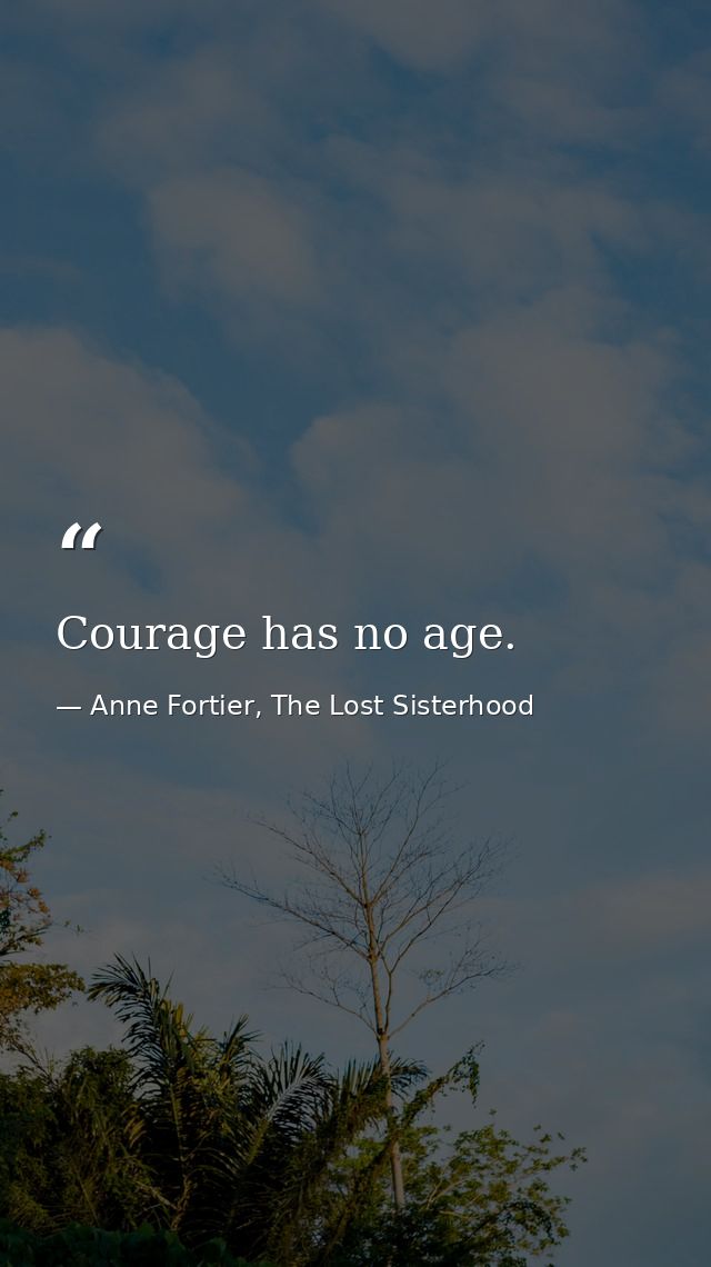 Courage has no age. — Anne Fortier, The Lost Sisterhood