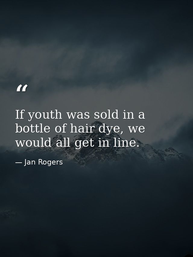 If youth was sold in a bottle of hair dye, we would all get in line. — Jan Rogers