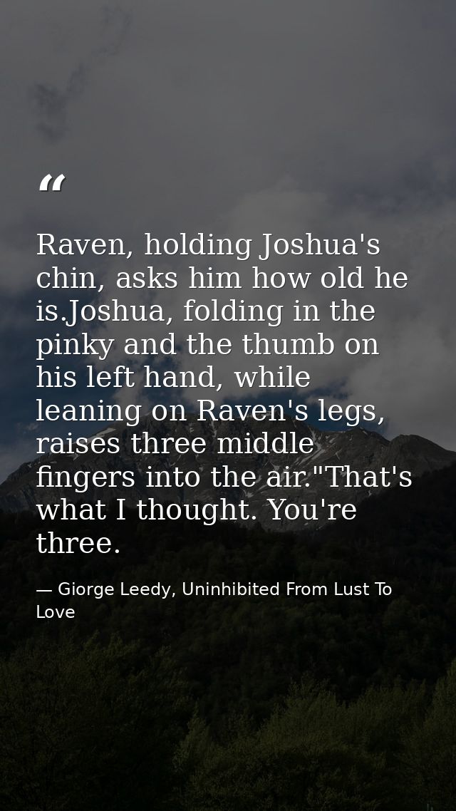 Raven, holding Joshua's chin, asks him how old he is.Joshua, folding in the pinky and the thumb on his left hand, while  — Giorge Leedy, Uninhibited From Lust To Love
