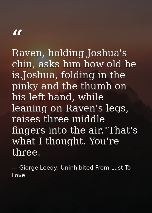 Raven, holding Joshua's chin, asks him how old he is.Joshua, folding in the pinky and the thumb on his left hand, while  — Giorge Leedy, Uninhibited From Lust To Love