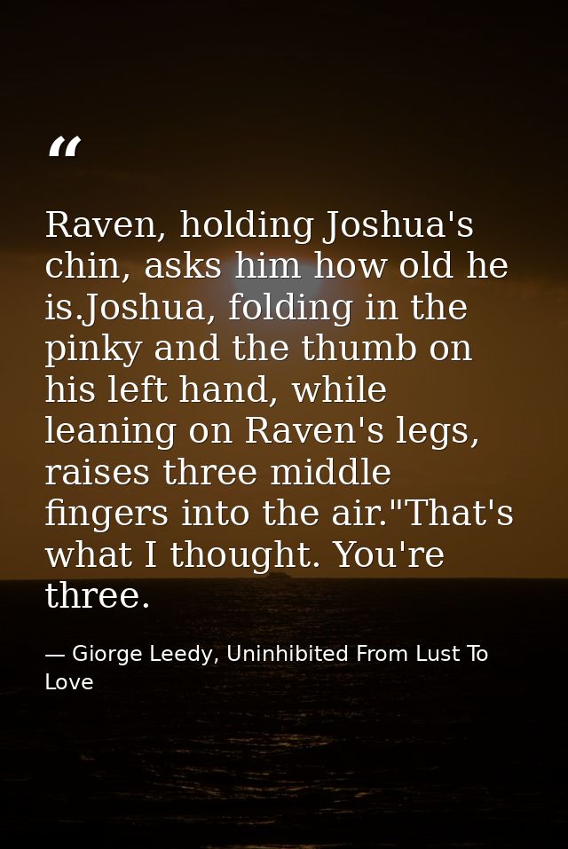 Raven, holding Joshua's chin, asks him how old he is.Joshua, folding in the pinky and the thumb on his left hand, while  — Giorge Leedy, Uninhibited From Lust To Love