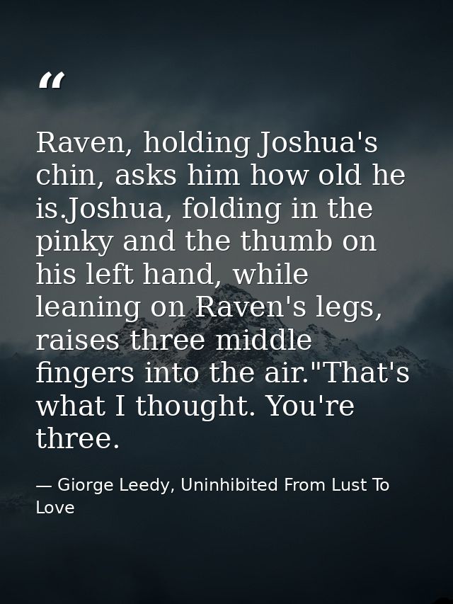 Raven, holding Joshua's chin, asks him how old he is.Joshua, folding in the pinky and the thumb on his left hand, while  — Giorge Leedy, Uninhibited From Lust To Love