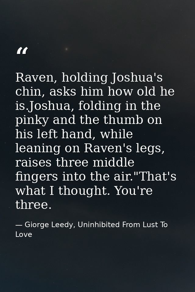 Raven, holding Joshua's chin, asks him how old he is.Joshua, folding in the pinky and the thumb on his left hand, while  — Giorge Leedy, Uninhibited From Lust To Love