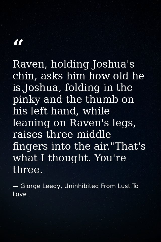 Raven, holding Joshua's chin, asks him how old he is.Joshua, folding in the pinky and the thumb on his left hand, while  — Giorge Leedy, Uninhibited From Lust To Love