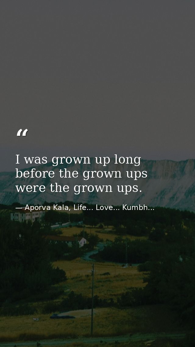 I was grown up long before the grown ups were the grown ups. — Aporva Kala, Life... Love... Kumbh...