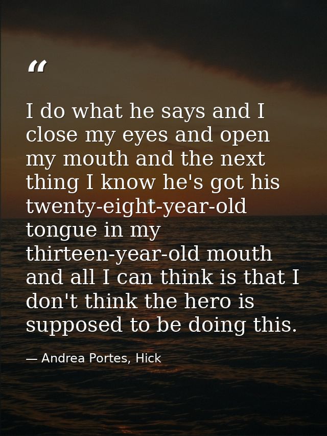 I do what he says and I close my eyes and open my mouth and the next thing I know he's got his twenty-eight-year-old ton — Andrea Portes, Hick