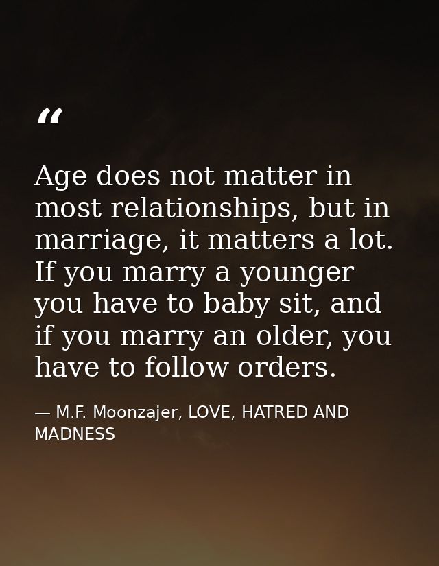 Age does not matter in most relationships, but in marriage, it matters a lot. If you marry a younger you have to baby si — M.F. Moonzajer, LOVE, HATRED AND MADNESS