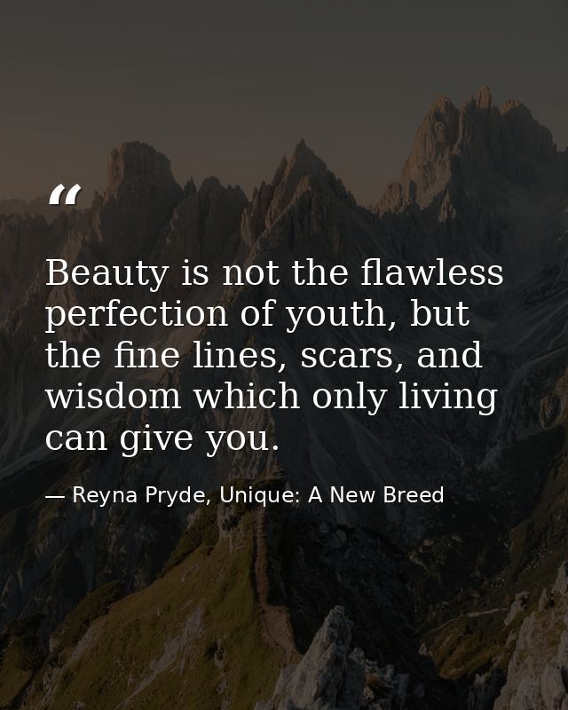 Beauty is not the flawless perfection of youth, but the fine lines, scars, and wisdom which only living can give you. — Reyna Pryde, Unique: A New Breed