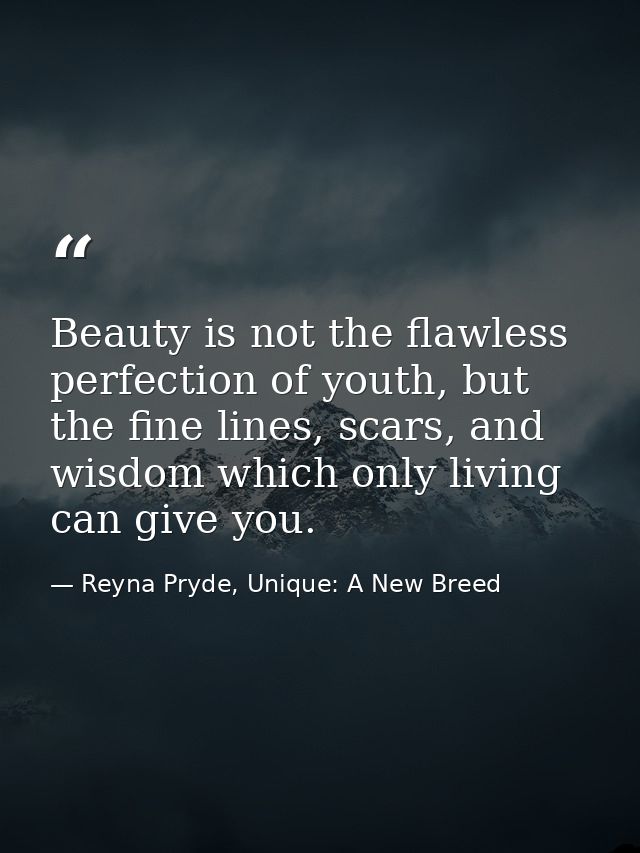 Beauty is not the flawless perfection of youth, but the fine lines, scars, and wisdom which only living can give you. — Reyna Pryde, Unique: A New Breed