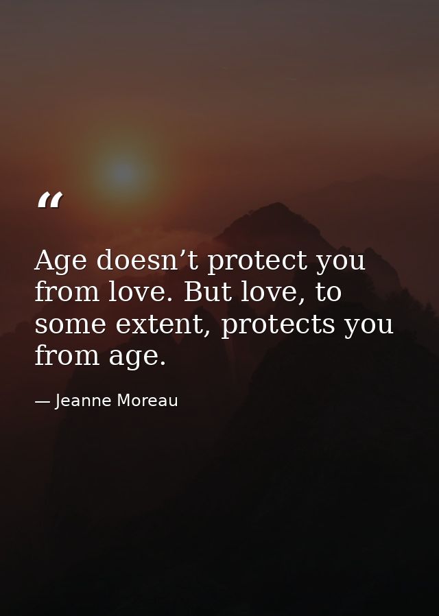 Age doesn’t protect you from love. But love, to some extent, protects you from age. — Jeanne Moreau