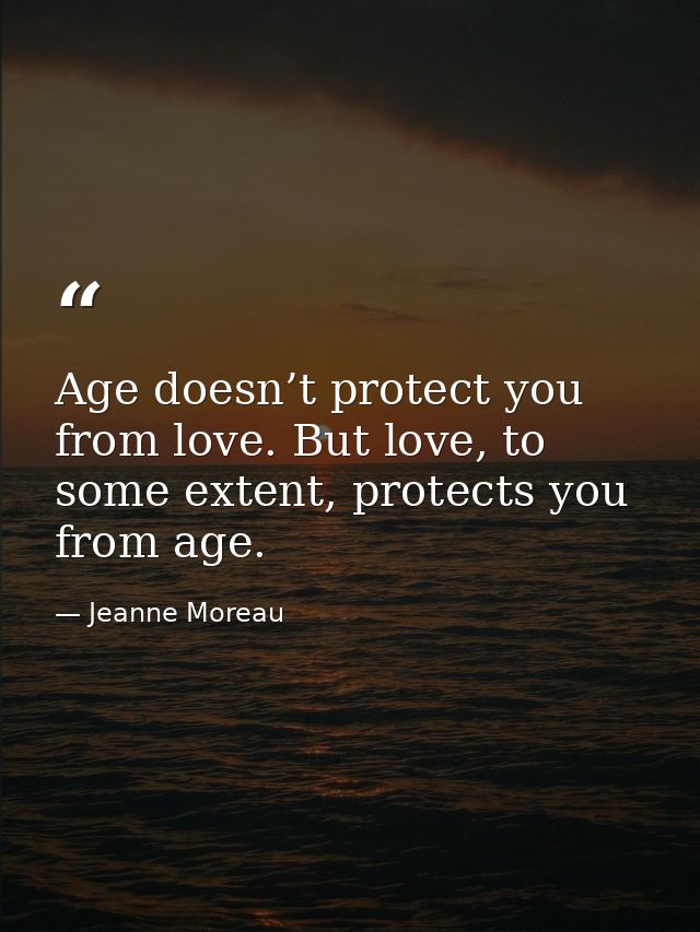 Age doesn’t protect you from love. But love, to some extent, protects you from age. — Jeanne Moreau