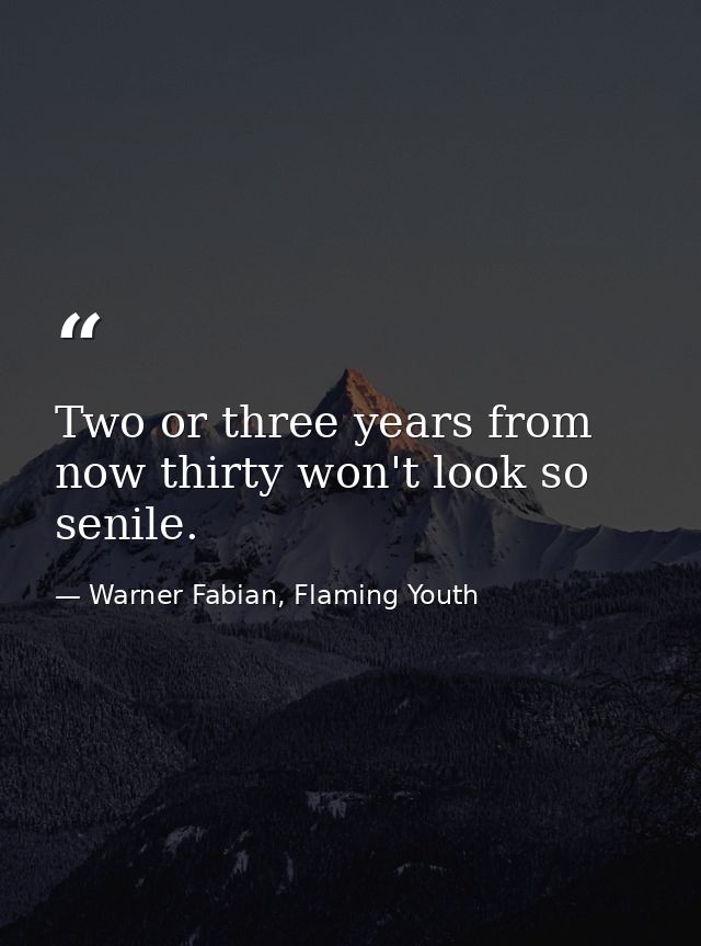 Two or three years from now thirty won't look so senile. — Warner Fabian, Flaming Youth