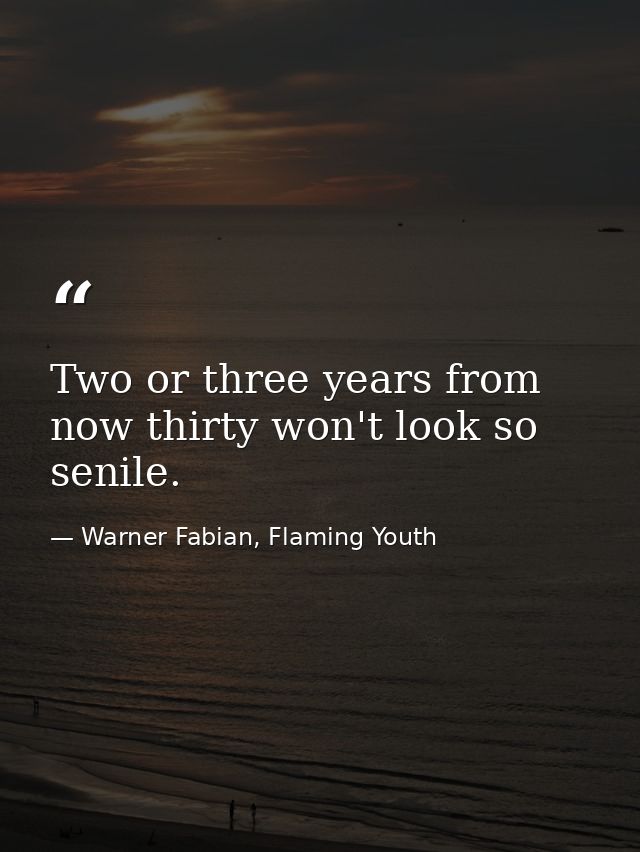 Two or three years from now thirty won't look so senile. — Warner Fabian, Flaming Youth