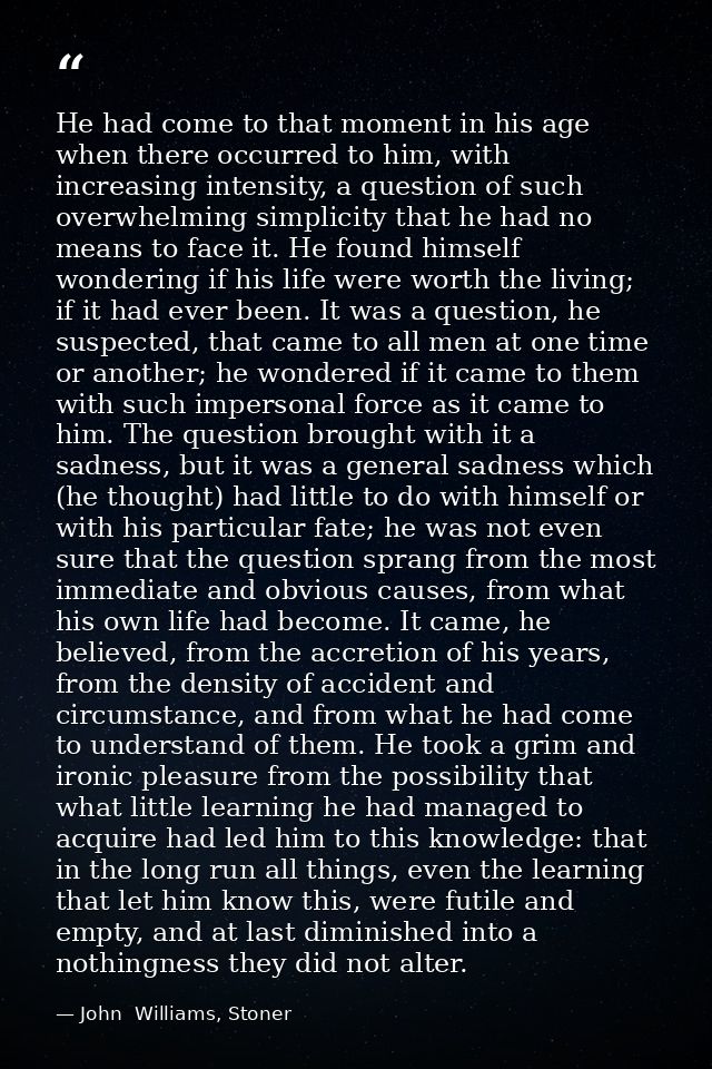 He had come to that moment in his age when there occurred to him, with increasing intensity, a question of such overwhel — John  Williams, Stoner