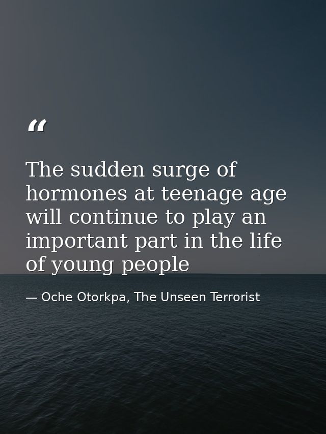 The sudden surge of hormones at teenage age will continue to play an important part in the life of young people — Oche Otorkpa, The Unseen Terrorist