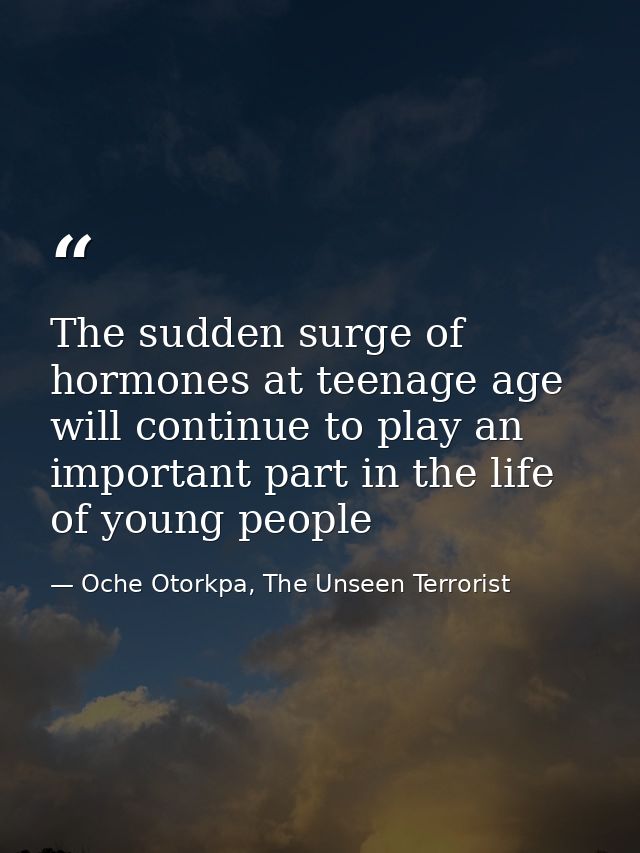 The sudden surge of hormones at teenage age will continue to play an important part in the life of young people — Oche Otorkpa, The Unseen Terrorist
