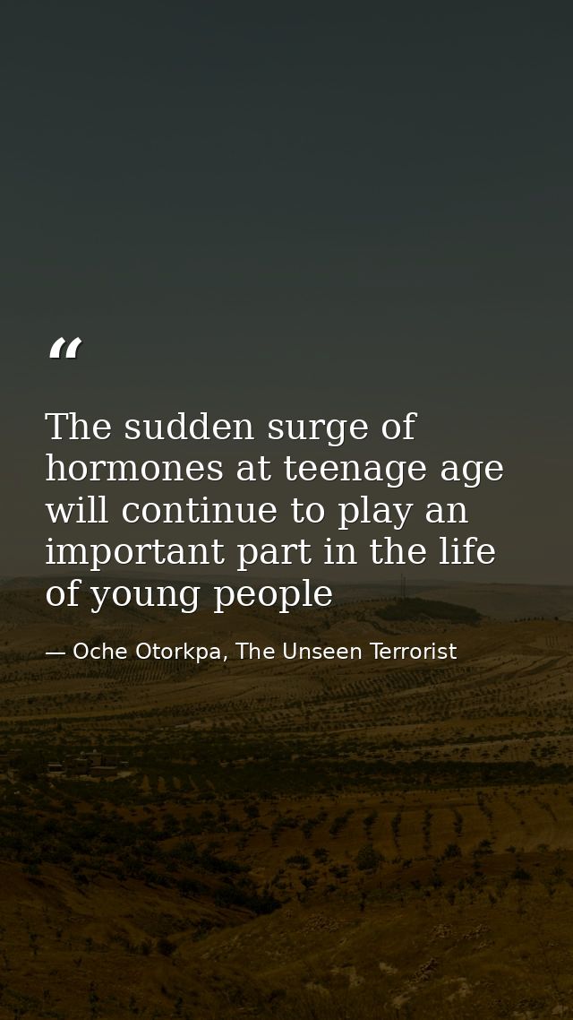 The sudden surge of hormones at teenage age will continue to play an important part in the life of young people — Oche Otorkpa, The Unseen Terrorist