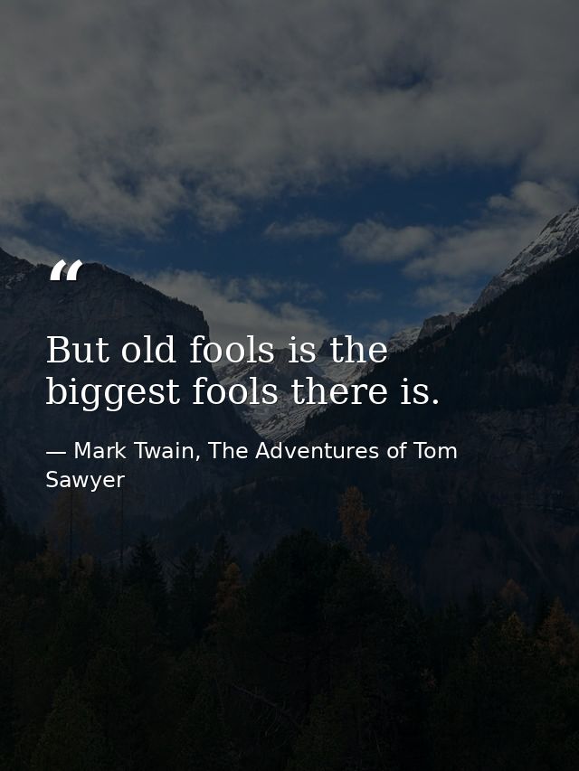 But old fools is the biggest fools there is. — Mark Twain, The Adventures of Tom Sawyer