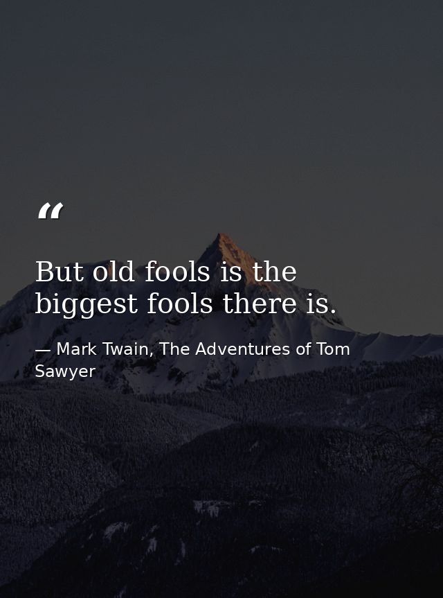 But old fools is the biggest fools there is. — Mark Twain, The Adventures of Tom Sawyer