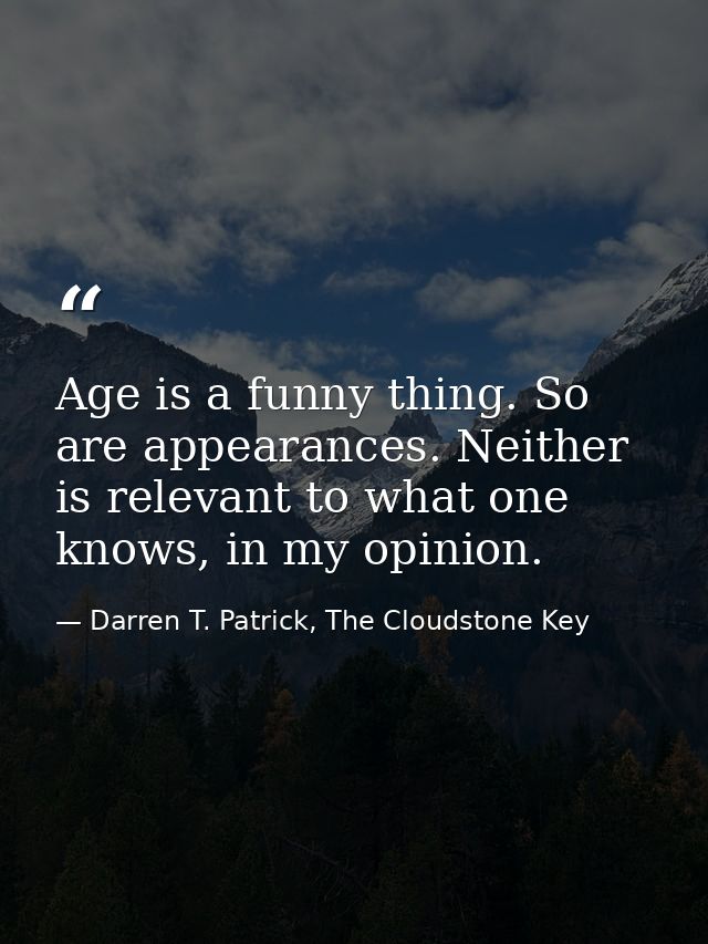 Age is a funny thing. So are appearances. Neither is relevant to what one knows, in my opinion. — Darren T. Patrick, The Cloudstone Key