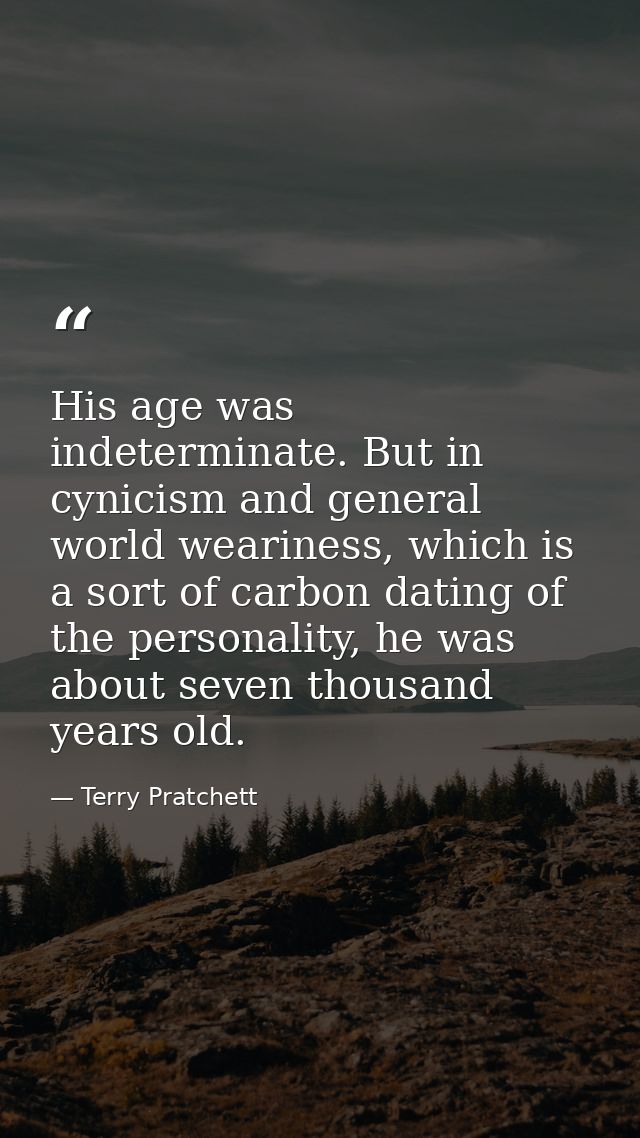 His age was indeterminate. But in cynicism and general world weariness, which is a sort of carbon dating of the personal — Terry Pratchett