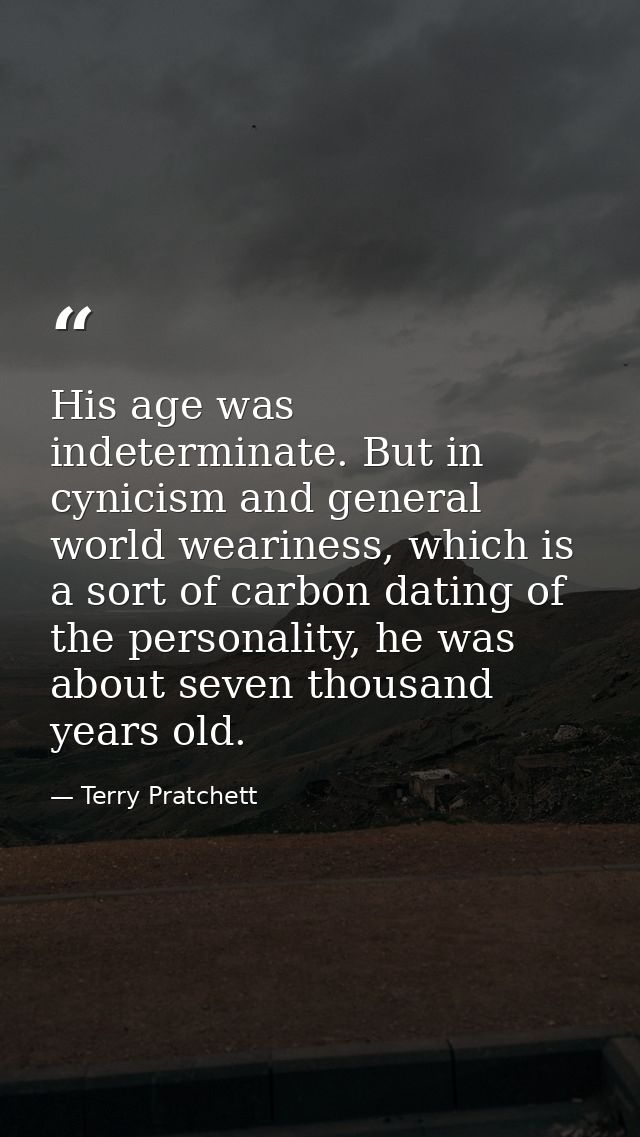 His age was indeterminate. But in cynicism and general world weariness, which is a sort of carbon dating of the personal — Terry Pratchett