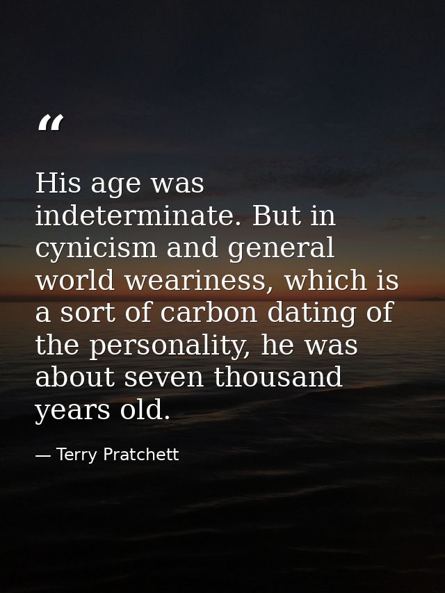 His age was indeterminate. But in cynicism and general world weariness, which is a sort of carbon dating of the personal — Terry Pratchett