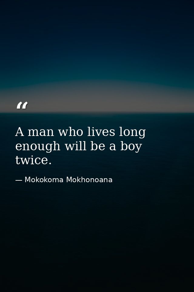 A man who lives long enough will be a boy twice. — Mokokoma Mokhonoana