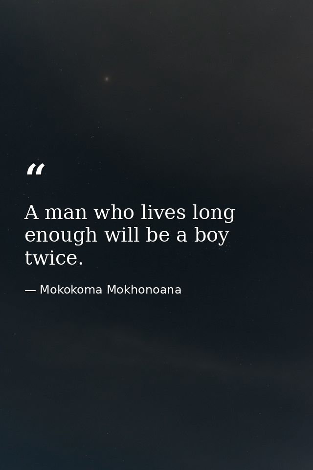 A man who lives long enough will be a boy twice. — Mokokoma Mokhonoana