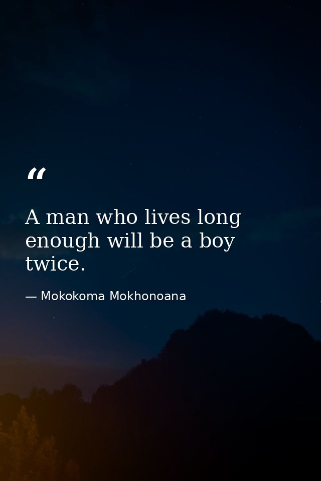 A man who lives long enough will be a boy twice. — Mokokoma Mokhonoana
