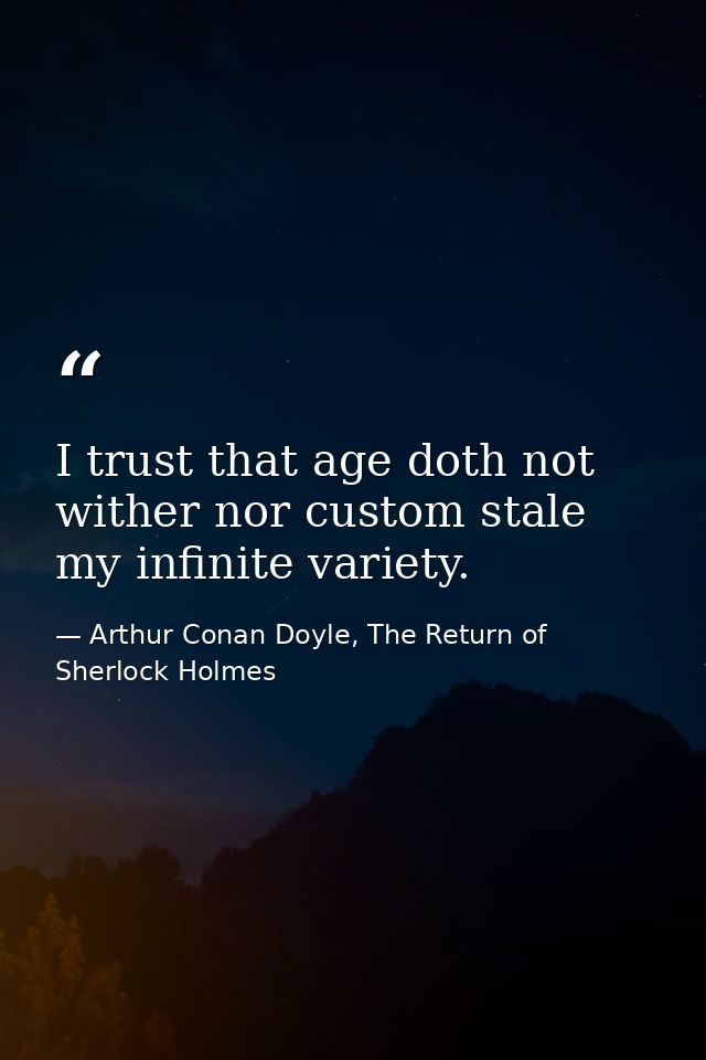I trust that age doth not wither nor custom stale my infinite variety. — Arthur Conan Doyle, The Return of Sherlock Holmes