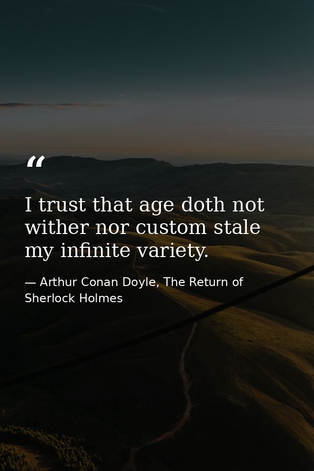 I trust that age doth not wither nor custom stale my infinite variety. — Arthur Conan Doyle, The Return of Sherlock Holmes