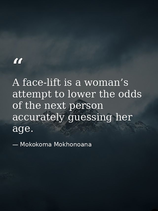 A face-lift is a woman’s attempt to lower the odds of the next person accurately guessing her age. — Mokokoma Mokhonoana
