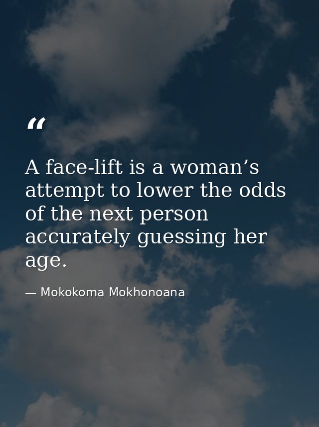 A face-lift is a woman’s attempt to lower the odds of the next person accurately guessing her age. — Mokokoma Mokhonoana