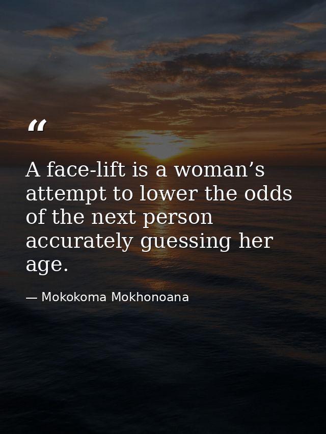 A face-lift is a woman’s attempt to lower the odds of the next person accurately guessing her age. — Mokokoma Mokhonoana