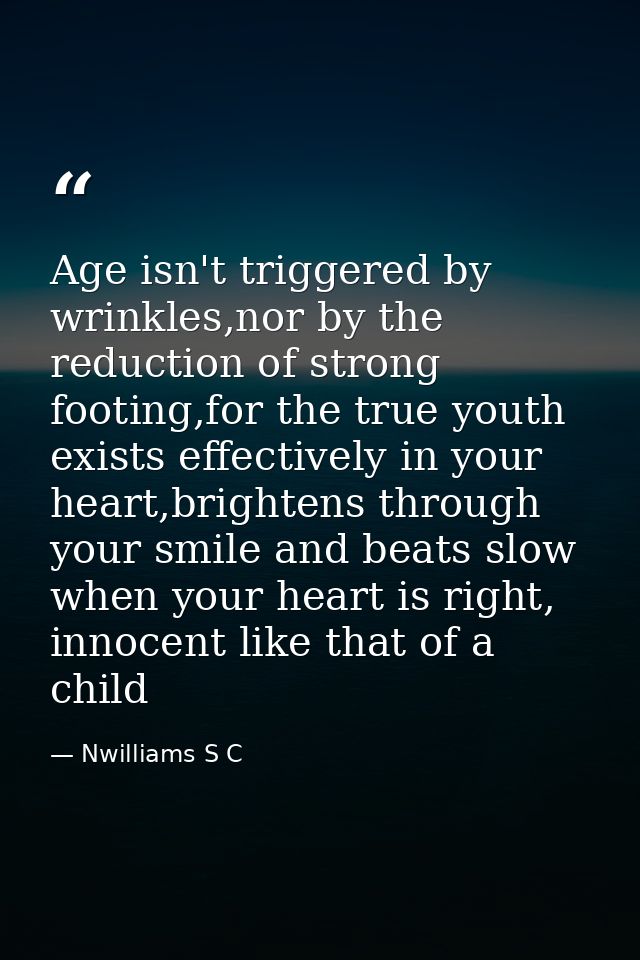 Age isn't triggered by wrinkles,nor by the reduction of strong footing,for the true youth exists effectively in your hea — Nwilliams S C