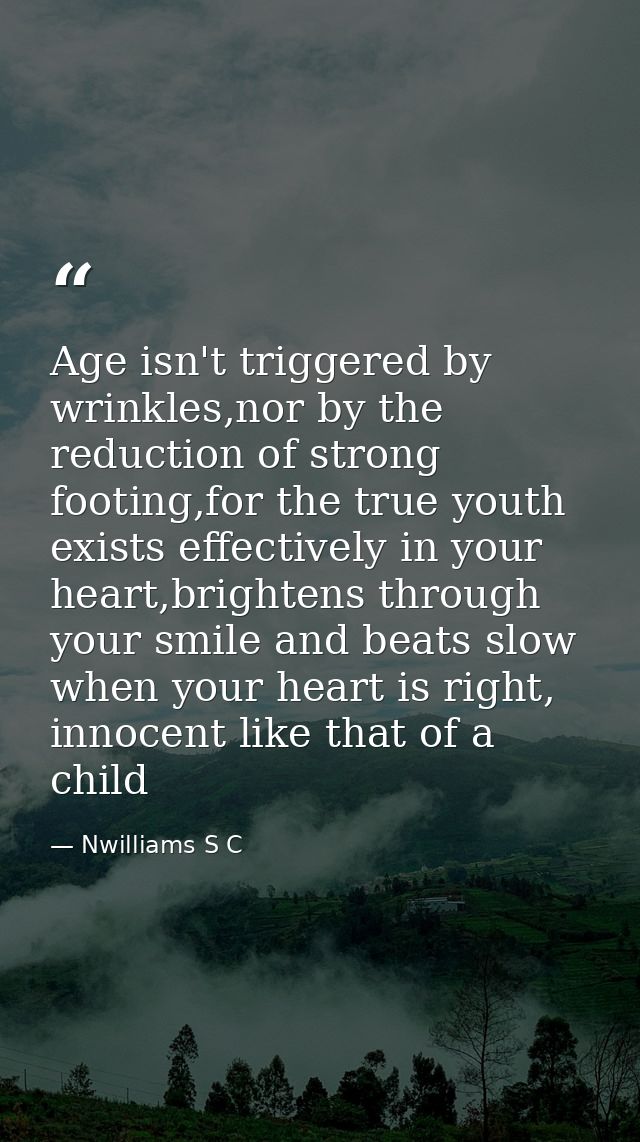 Age isn't triggered by wrinkles,nor by the reduction of strong footing,for the true youth exists effectively in your hea — Nwilliams S C