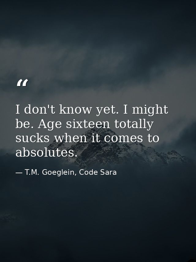 I don't know yet. I might be. Age sixteen totally sucks when it comes to absolutes. — T.M. Goeglein, Code Sara